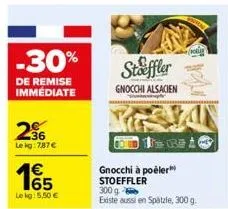 -30%  de remise  immédiate  36 le kg: 7,87 €  €  165  lekg: 5,50 €  stoffler  gnocchi alsacien  gnocchi à poëler stoeffler  300 g existe aussi en spätzle, 300 g.  nb 10 