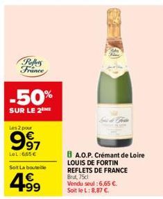 Reffers France  -50%  SUR LE 2 ME  Les 2 pour  997  LOL:6,65 €  Soit La bouteille  +99  BA.O.P. Crémant de Loire LOUIS DE FORTIN REFLETS DE FRANCE Brut, 75cl  Vendu seul :6,65 €. Soit le L: 8,87 €. 