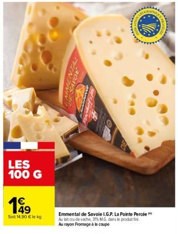 LES 100 G  49  Soit 14,90 € le kg  DE SAVOL  Emmental de Savoie I.G.P. La Pointe Percée Au lait cru de vache, 31% M.G. dans le produit fini. Au rayon Fromage à la coupe  ******** 