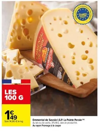 les 100 g  49  soit 14,90 € le kg  de savol  emmental de savoie i.g.p. la pointe percée au lait cru de vache, 31% m.g. dans le produit fini. au rayon fromage à la coupe  ******** 