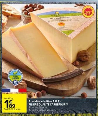 FILEM. QUALITE  Les 100g  Soit 18,90 € le kg  Abondance  Abondance laitière A.O.P. FILIÈRE QUALITÉ CARREFOUR™ Au lat cru de vache  Au rayon-Fromage à la coupe  ge 