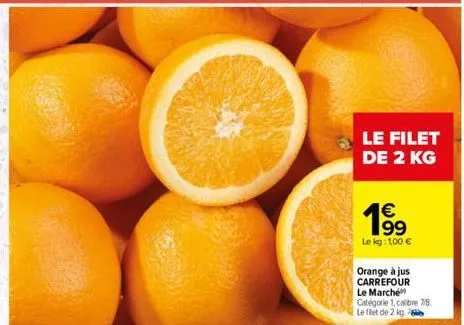le filet de 2 kg  €  19⁹9  le kg: 1,00 €  orange à jus carrefour le marché catégorie 1, calibre 7/8. le filet de 2 kg. 