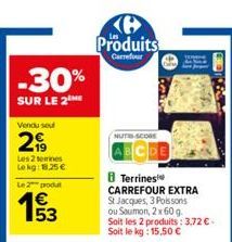 -30%  SUR LE 2  Vendu sou  299  Les 2 semines Lokg: 18,25 €  Le 2 produt  B Produits  Carrefour  NUTI-SCORE  Terrines CARREFOUR EXTRA St Jacques, 3 Poissons  ou Saumon, 2x 60 g. Soit les 2 produits: 3