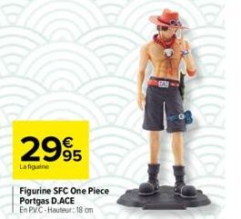 2995  La figuine  Figurine SFC One Piece Portgas D.ACE  En PVC-Hauteur: 18 cm  99 