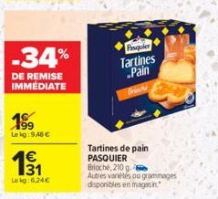 -34%  DE REMISE IMMÉDIATE  18 199 Lekg:9,48 €  1⁹1  Lokg: 6,24€  Fisquier Tartines  Pain Brioche  Tartines de pain PASQUIER  Brioche, 210 g  Autres variétés ou grammages disponibles en magasin 