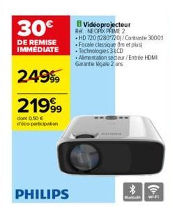 30€  DE REMISE IMMÉDIATE  24999  21999  dont 0,50 € d'éco-participation  PHILIPS  Vidéoprojecteur Ref.: NEOPIX PRIME 2  HD 720 1280*720)/Contraste 30001 Focale classique m et plus Technologies 3LCD  A