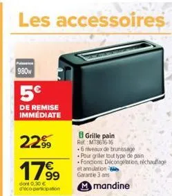 les accessoires  980w  5€  de remise immédiate  2299  €  1799  dont 0,30 € d'éco-participation  grille pain ret mt8616-16  6 niveaux de brunissage  pour griller tout type de pain  fonctions décongétat