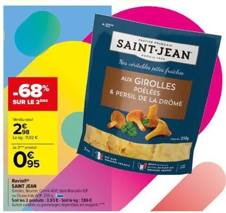 vendu seul  298  le kg: 11,92 €  -68%  sur le 2 me  le 2 produit  095  ravioli saint jean  girolles, boursin, comté aop, saint marcellin igp  ou ossau iraty aop. 250g  soit les 2 produits:3,93 €-soit 