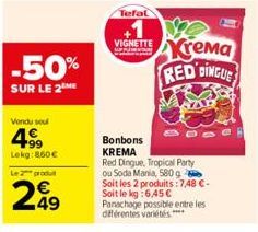 -50%  SUR LE 2 ME  Vendu seu  49⁹9  Lokg:860 €  Le 2 produ  249  Tefal  VIGNETTE  Bonbons  KREMA  Red Dingue, Tropical Party  ou Soda Mania, 580 g Soit les 2 produits: 7,48 €-Soit le kg: 6,45 € Panach