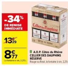 -34%  DE REMISE IMMÉDIATE  1399  897  La fontaine à vin, 2,25L  Cellieron Dauphins  VISER COTES DU RE  BA.O.P. Côtes du Rhône  CELLIER DES DAUPHINS RÉSERVE  Rouge ou Rosé, la fontaine à vin, 2,25L  AN