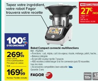 100€  D'ÉCONOMIES  26999  dont 120€ d'éco-participation Prix payé on casse Sot  Tapez votre ingrédient, votre robot Fagor trouvera votre recette  16999  Remise Fidel deute  Robot Compact connecté mult