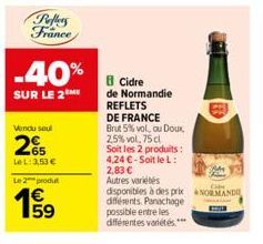Peffers France  -40%  SUR LE 2M  Le 2 produ  1€ 59  Cidre de Normandie REFLETS  DE FRANCE  Brut 5% vol, ou Doux,  2,5% vol, 75 cl  Soit les 2 produits: 4,24 € - Soit le L: 2,83 €  Autres variétés  dis