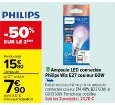 PHILIPS  -50%  SUR LE 2 ME  Vendu soul  15%  L'ampoule Le 2 produt  7⁹0  dont 0.12 € deco-participation  Ampoule LED connectée Philips Wiz E27 couleur 60W  B  Existe aussi au même prix en ampoule conn