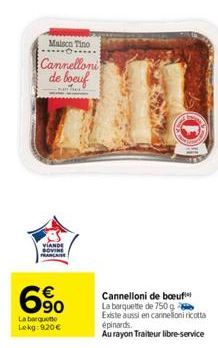 Malsco Tino  Cannelloni de boeuf  VIANDE  6⁹⁰  €  La barquette Lekg: 920 €  63  Cannelloni de boeuf La barquette de 750g  Existe aussi en cannelloni ricotta épinards.  Au rayon Traiteur libre-service 