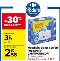 -30%  SUR LE 2 ME  Vendu seul  39  Le LOT  le 2 produt  258  Produits  Carrefour  MAXI PACK  Mouchoirs blancs Confort "Maxi Pack" CARREFOUR SOFT 3x 110 mouchoirs Soit les 2 produits: 6,27 € 