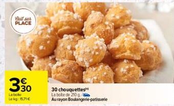 full sur PLACE  330  La boite Le kg: 1571€  30 chouquettes  La boite de 200 g.  Au rayon Boulangerie patisserie 