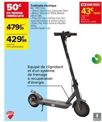 50€  de remise immédiate  47999  42999  dont 2 € déco-participation  ducati  trottinette électrique  ref. pro1evo  .vitesse 25km/h max, autonomie 25km moteur 350w (max 500, batterie 280w/7,8ah  pneus 