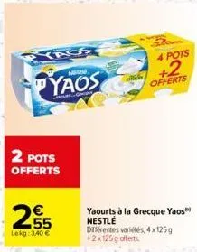 2 pots  offerts  255  €  lekg: 3,40 €  yass  matine  yaos  bom  4 pots  +2  offerts  yaourts à la grecque yaos nestlé diferentes variétés, 4x125g +2x125g offerts. 