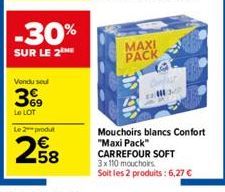 -30%  SUR LE 2  Vendu seu  399  Le LOT  Le 2 produt  58  MAXI PACK G  Mouchoirs blancs Confort "Maxi Pack"  CARREFOUR SOFT 3x110 mouchoirs  Soit les 2 produits: 6,27 € 