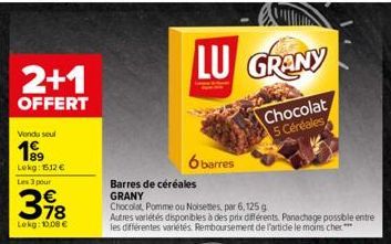 2+1  OFFERT  Vondu seul  199  Lokg: 1512 € Les 3 pour  €  398  Lokg: 10,00 €  LU GRANY  Chocolat 5 Céréales  6 barres  Barres de céréales GRANY  Chocolat Pomme ou Noisettes, par 6, 125 g  Autres varié