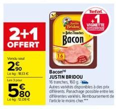 2+1  OFFERT  Vendu soul  2%  Lekg: 183 €  Les 3 pour  580  Lekg: 12,08 €  Bacon JUSTIN BRIDOU 16 tranches, 160 g.  Justin Bridou  Belles Tranches  Bacon  Autres variétés disponibles à des prix différe