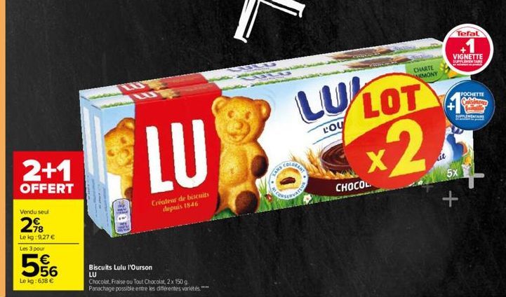 2+1  OFFERT  Vendu seul  2⁹8  Le kg: 9,27 €  Les 3 pour  LO  E5  € 56  Le kg:618 €  LUT  LU  Créateur de biscuits depuis 1846  Biscuits Lulu l'Ourson  LU  Chocolat, Fraise ou Tout Chocolat, 2 x 150 g.