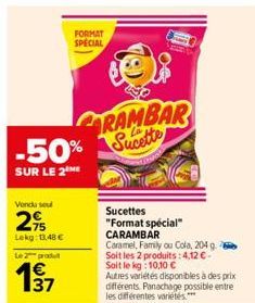 Vendu soul  2%  Lekg: 13,48 €  Le 2 produ  -50%  SUR LE 2  37  FORMAT SPECIAL  88  RAMBAR Sucette  Sucettes "Format spécial"  CARAMBAR  Caramel, Family ou Cola, 204 g. Soit les 2 produits: 4,12€-Soit 