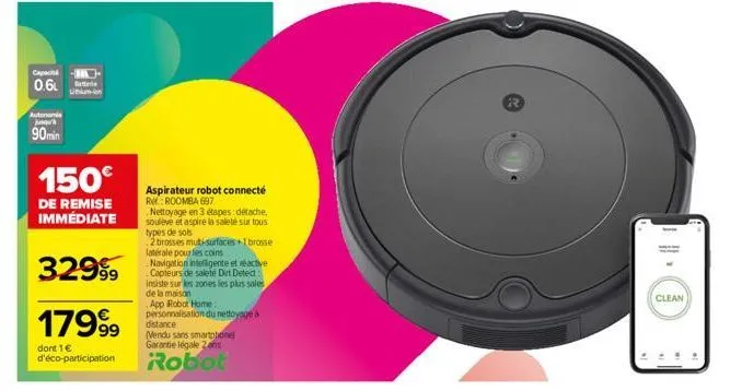 capacité  0.6  90 min  150€  de remise immédiate  32999  17999  dont 1 € d'éco-participation  aspirateur robot connecté re: roomba 697  nettoyage en 3 étapes détache, souleve et aspire la saleté sur t