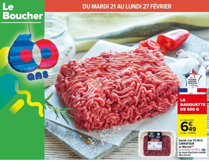 Le Boucher  DU MARDI 21 AU LUNDI 27 FÉVRIER  Mirdy  Fond habe  PUR BEUR  LA  VIANDE BOVINE FRANÇAISE  BARQUETTE DE 500 G  La barquette  649  Le kg: 12.98 €  Haché vrac 5% M.G. CARREFOUR  Le Marché  La