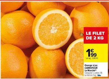 le filet de 2 kg  €  19⁹9  le kg: 1,00 €  orange à jus carrefour le marché catégorie 1, calibre 7/8. le filet de 2 kg. 