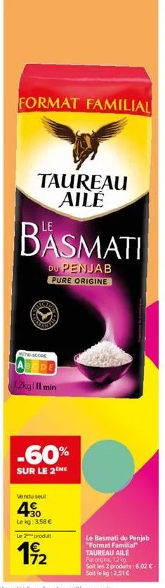 format familial  taureau aile  basmati  du penjab pure origine  nutri-score  abcde  1.2kg/11 min  -60%  sur le 2ème  vendu seul  30  le kg: 3,58 €  le 2 produit  19/2  le basmati du penjab  "format fa