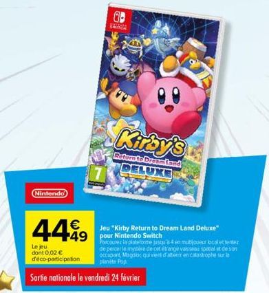 Nintendo  449  Le jeu dont 0,02 € déco-participation  1  SWIVE  Sortie nationale le vendredi 24 février  Kirby's  Return to Dream Land DELUXE  Jeu "Kirby Return to Dream Land Deluxe" 49 pour Nintendo 