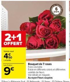 2+1  OFFERT  Vendu soul  4  La botte  Les 3 pour  9€  jours  Bouquet de 7 roses  Existe en différents coloris et différentes variétés de fleurs.  Voir détails en magasin,  Au rayon Fleurs coupées 