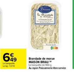 699  La boquette Lekg:721€  Briau  la Brandade  Brandade de morue MAISON BRIAU  La barquette de 900 g Au rayon Poissonnerie libre service 