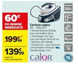 60€  de remise immediate  19999  13999  dont 1 € d'éco-participation  centrale vapeur ref.: sv802200  semelle durlium airglide pour une meilleur glisse technologie calc clear pour une longue durée de 