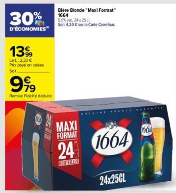 30%  D'ÉCONOMIES™  1399  LeL: 2,33 € Prix payé en caisse Sot  999  Remise Fidélité déduite  Bière Blonde "Maxi Format" 1664  5.5% vol. 24 x 25 cl Soit 4,20 € sur la Carte Carrefour.  MAXI FORMAT  24 1