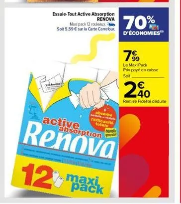 active  essuie-tout active absorption renova  maxipack 12 rouleaux soit 5,59 € sur la carte carrefour.  t  absorbe refficacité totale  absorption  nouvele  12% maxik  pack  70%  d'économies™  78⁹9  le