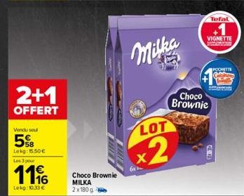 Vendu seul  5%B  Lekg: 15.50€  2+1  OFFERT  Les 3 pour  1116  €  Lokg: 10,33 €  Choco Brownie MILKA  2x180 g  Milka  LOT  x2  6x  +  VIGNETTE  www  Choco Brownie  Tefal  POCHETTE 