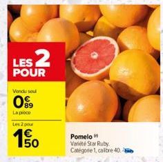 LES 2  POUR  Vendu soul  89  La pièce  Les 2 pour  150  €  Pomelo Variété Star Ruby. Catégorie 1, caltre 40. 