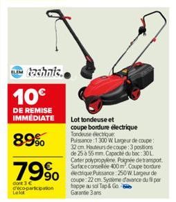 technic.  10€  DE REMISE IMMÉDIATE  89%  79%  dont 3 € deco-participation Le lot  Lot tondeuse et coupe bordure électrique Tondeuse électrique  Puissance 1300 W Largeur de coupe: 32 cm. Houteurs de co