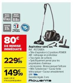 Rayon  67) 8.8m  2.5  Fabriqué en France  15  80€  DE REMISE IMMÉDIATE  22999  14999  dont 1.20 € d'éco-participation  Aspirateur sans sac Ref.: RO7260EA  • Tête d'aspiration à 2 positions POWER AIR: 