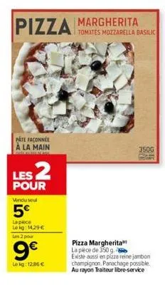 pizza margherita  pate façonnée à la main  les 2  pour  vendu seul  5€  la piece  le kg: 14,29 €  les 2 pour  9€  le kg: 12.86 €  tomates mozzarella basilic  350g  pizza margherita la pièce de 350 g. 