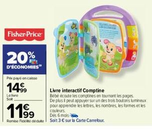 Fisher-Price  20%  D'ÉCONOMIES™  Prix payé en casse  14⁹9  Lelime Solt  Livre interactif Comptine  119⁹  Bébé écoute les comptines en tournant les pages De plus il peut appuyer sur un des trois bouton