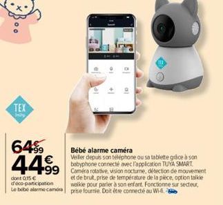 TEX  by  64%  44.99  €  dont 0,15 € d'éco-participation Le bebe alarme caméra  le  +  Bébé alarme caméra  Veiler depuis son téléphone ou sa tablette grâce à son babyphone connecté avec l'application T