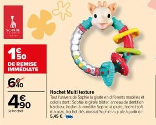 ME  SOPHIE  19/0  DE REMISE IMMÉDIATE  6%  4.50  Le hochet  ☆  Hochet Multi texture  Tout l'univers de Sophie la girafe en différents modèles et coloris dont: Sophie la girafe blister, anneau de denti