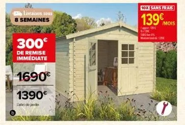 livraison sous  8 semaines  300€  de remise immédiate  1690€  1390€  l'abri de jardin  10x sans frais  139€ /mois  app09€  ph  di: 125c 