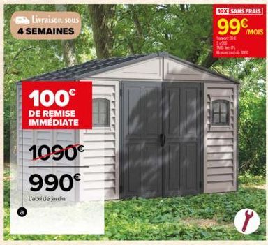 Livraison sous 4 SEMAINES  100€  DE REMISE IMMÉDIATE  1090€ 990€  L'abri de jardin  10X SANS FRAIS  99€ /MOIS  Tapp 3.90€  Mot 