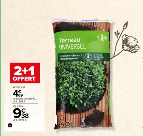 2+1  OFFERT  Vendu seul  49  Le sac de terreau 40 L LeL: 0,12 €  Les 3 pour  € 38  LeL: 0,08 €  Terreau UNIVERSEL  Favorise croissance et enracinement  401  Optimis la recention en eau 