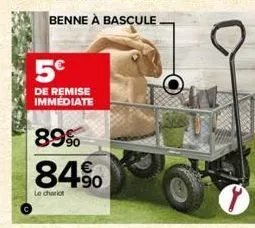 benne à bascule  5€  de remise immediate  89%  84%  le chariot 