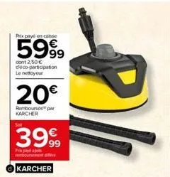 prix payé en caisse  5999  dont 2,50 € deco-participation  le nettoyeur  20€  romboursé par karcher  399⁹9  pri paye après reboonement d  karcher  p/ 